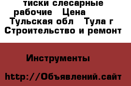 тиски слесарные рабочие › Цена ­ 500 - Тульская обл., Тула г. Строительство и ремонт » Инструменты   